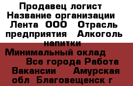 Продавец-логист › Название организации ­ Лента, ООО › Отрасль предприятия ­ Алкоголь, напитки › Минимальный оклад ­ 30 000 - Все города Работа » Вакансии   . Амурская обл.,Благовещенск г.